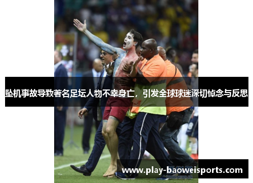 坠机事故导致著名足坛人物不幸身亡，引发全球球迷深切悼念与反思
