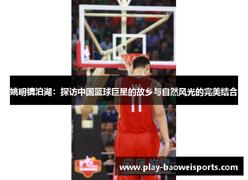 姚明镜泊湖：探访中国篮球巨星的故乡与自然风光的完美结合