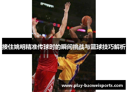 接住姚明精准传球时的瞬间挑战与篮球技巧解析