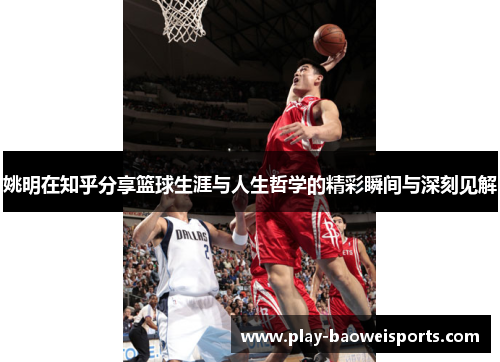 姚明在知乎分享篮球生涯与人生哲学的精彩瞬间与深刻见解