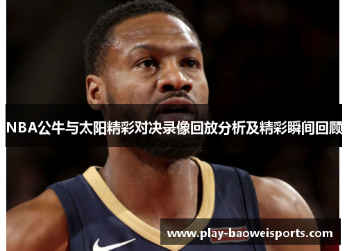 NBA公牛与太阳精彩对决录像回放分析及精彩瞬间回顾