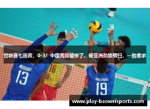 世联赛七连败，0-3！中国男排输惨了，被亚洲劲旅横扫，一胜难求