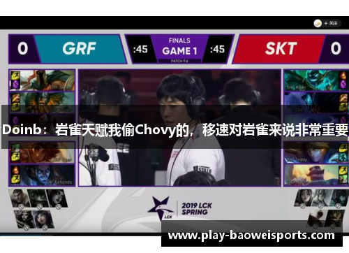 Doinb：岩雀天赋我偷Chovy的，移速对岩雀来说非常重要